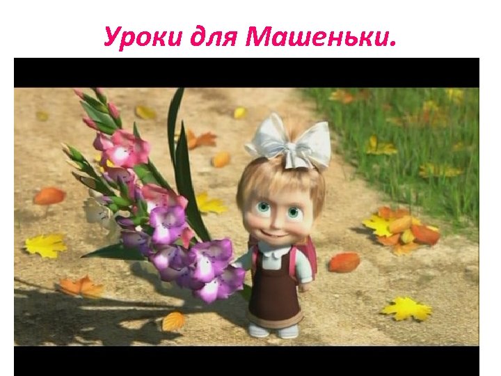 Уроки для Машеньки. 