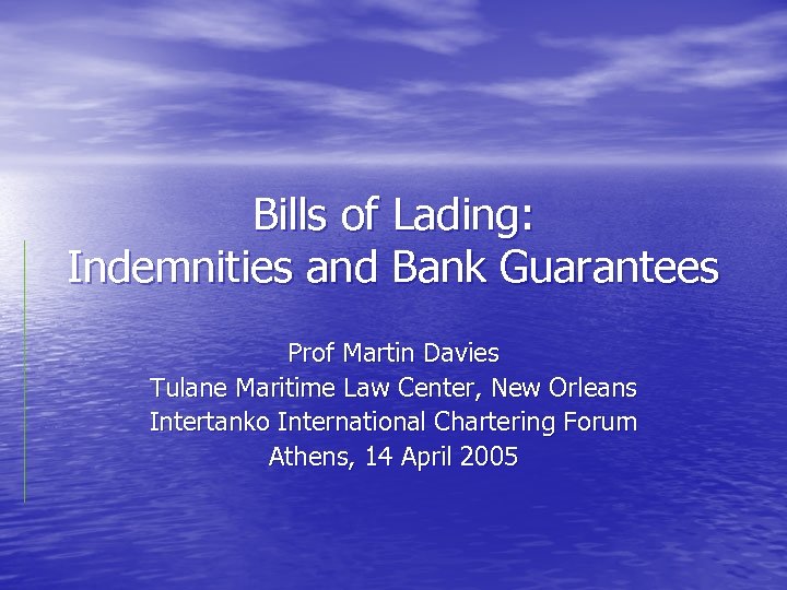 Bills of Lading: Indemnities and Bank Guarantees Prof Martin Davies Tulane Maritime Law Center,
