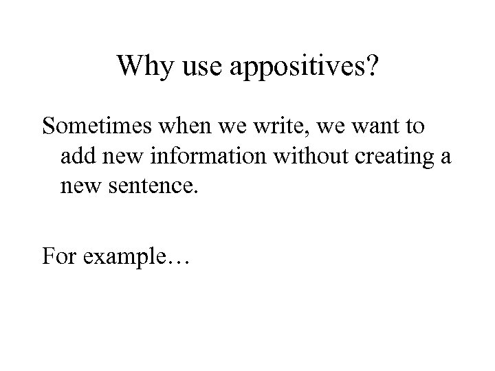 Why use appositives? Sometimes when we write, we want to add new information without