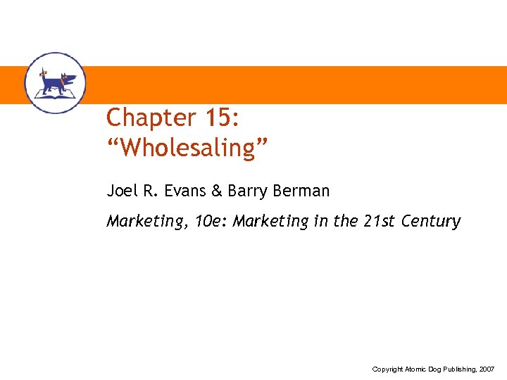 Chapter 15: “Wholesaling” Joel R. Evans & Barry Berman Marketing, 10 e: Marketing in