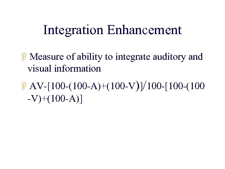 Integration Enhancement OMeasure of ability to integrate auditory and visual information OAV-[100 -(100 -A)+(100