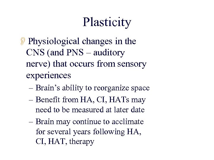 Plasticity OPhysiological changes in the CNS (and PNS – auditory nerve) that occurs from