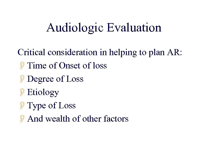 Audiologic Evaluation Critical consideration in helping to plan AR: OTime of Onset of loss