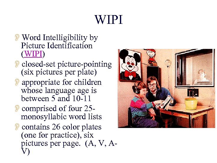 WIPI OWord Intelligibility by Picture Identification (WIPI) Oclosed-set picture-pointing (six pictures per plate) Oappropriate
