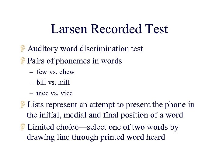Larsen Recorded Test OAuditory word discrimination test OPairs of phonemes in words – few