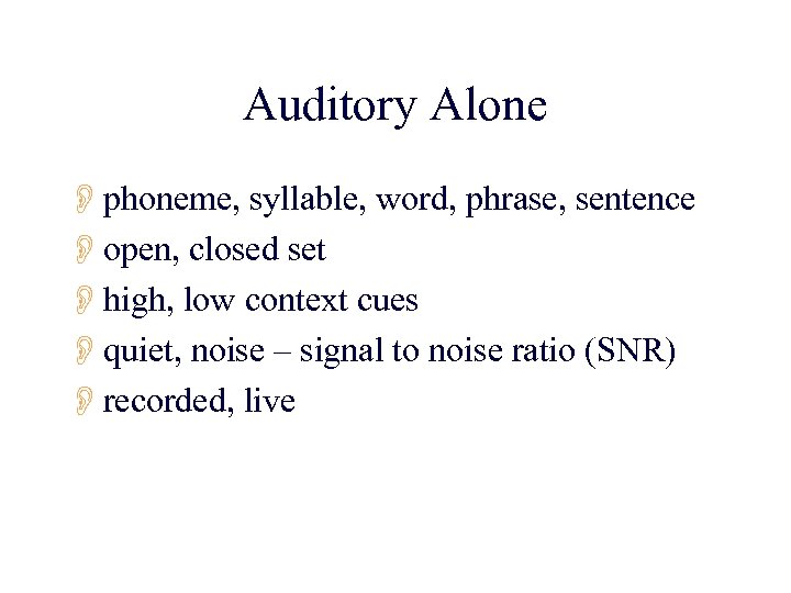 Auditory Alone Ophoneme, syllable, word, phrase, sentence Oopen, closed set Ohigh, low context cues