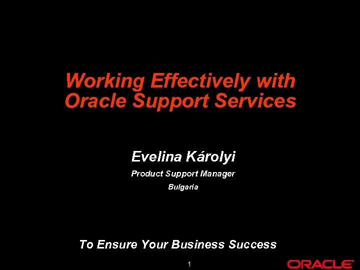 Working Effectively with Oracle Support Services Evelina Károlyi Product Support Manager Bulgaria To Ensure