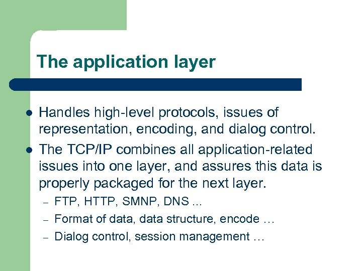 The application layer l l Handles high-level protocols, issues of representation, encoding, and dialog