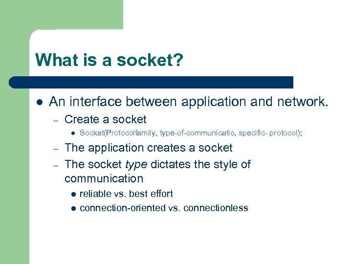 What is a socket? l An interface between application and network. – Create a