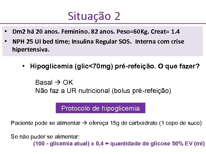 Situação 2 • Dm 2 há 20 anos. Feminino. 82 anos. Peso=60 Kg. Creat=
