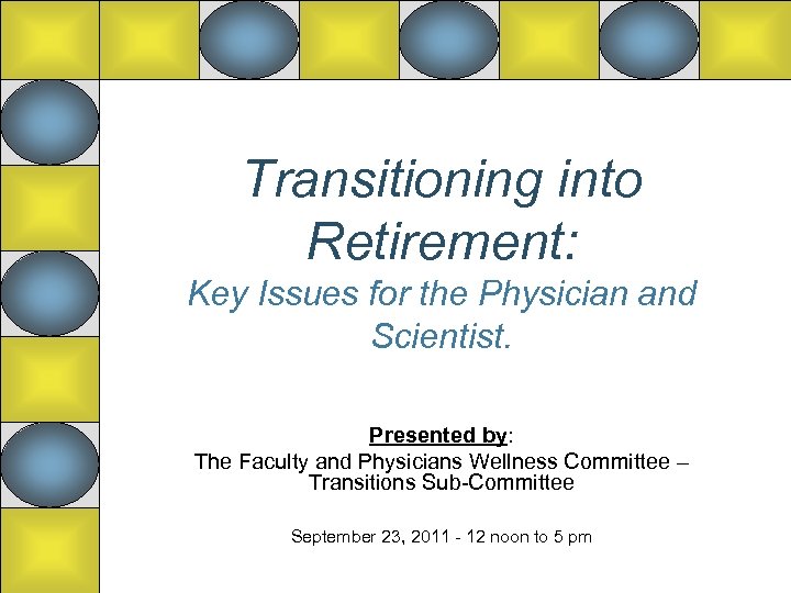 Transitioning into Retirement: Key Issues for the Physician and Scientist. Presented by: The Faculty