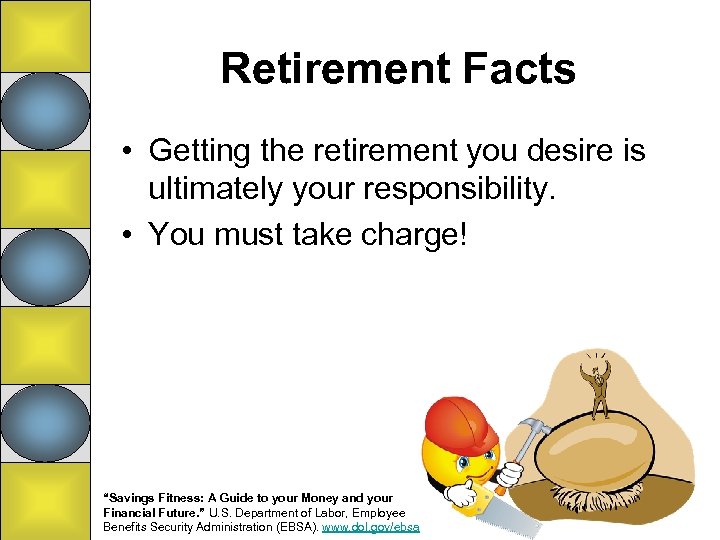 Retirement Facts • Getting the retirement you desire is ultimately your responsibility. • You