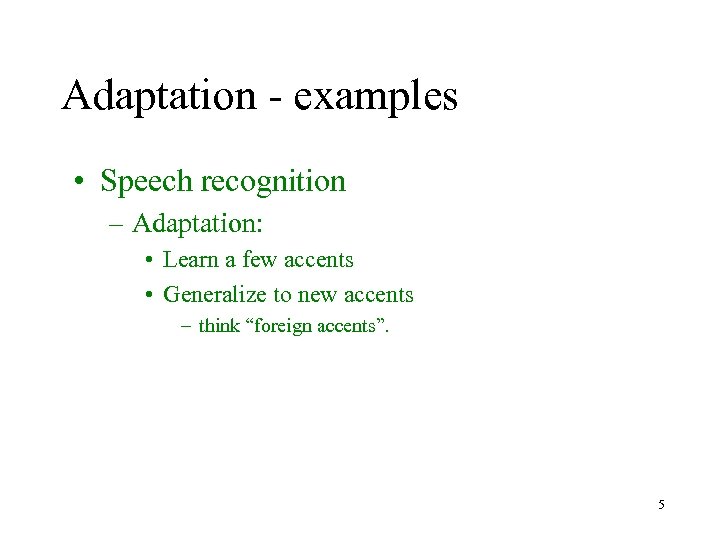 Adaptation - examples • Speech recognition – Adaptation: • Learn a few accents •