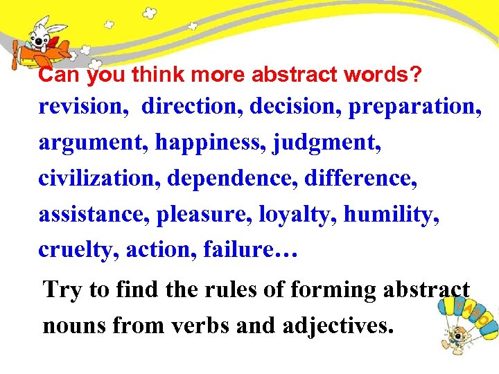 Can you think more abstract words? revision, direction, decision, preparation, argument, happiness, judgment, civilization,