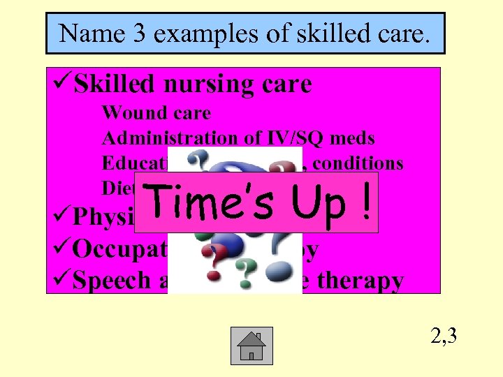 Name 3 examples of skilled care. üSkilled nursing care Wound care Administration of IV/SQ