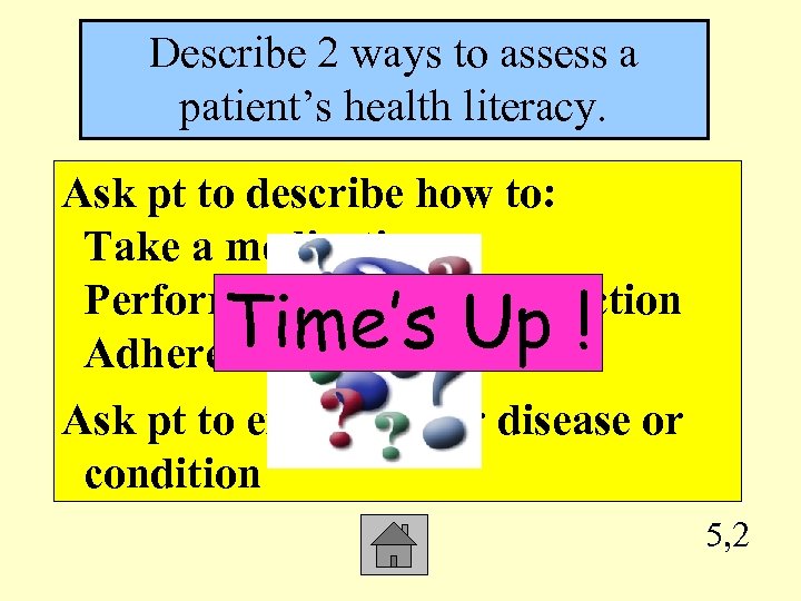 Describe 2 ways to assess a patient’s health literacy. Ask pt to describe how