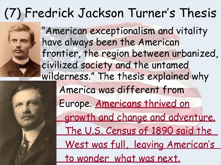 (7) Fredrick Jackson Turner’s Thesis • “American exceptionalism and vitality have always been the