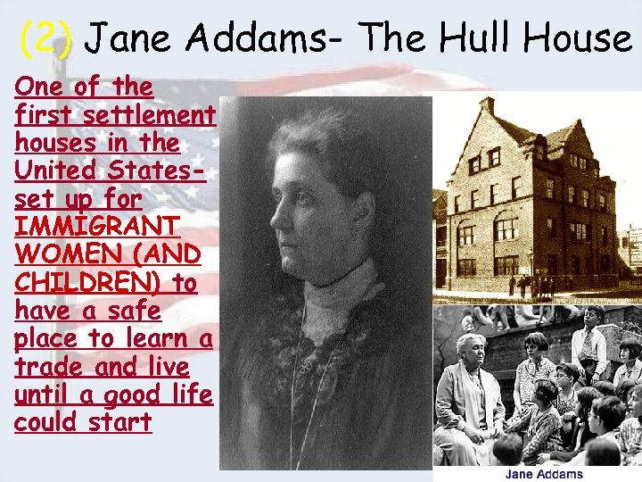 (2) Jane Addams- The Hull House • One of the first settlement houses in