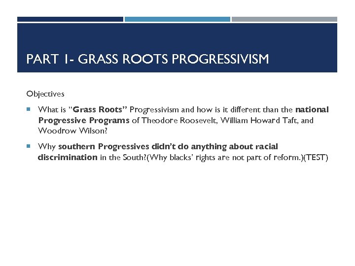 PART 1 - GRASS ROOTS PROGRESSIVISM Objectives What is “Grass Roots” Progressivism and how