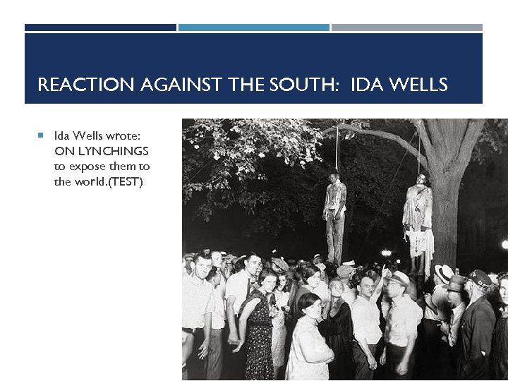 REACTION AGAINST THE SOUTH: IDA WELLS Ida Wells wrote: ON LYNCHINGS to expose them