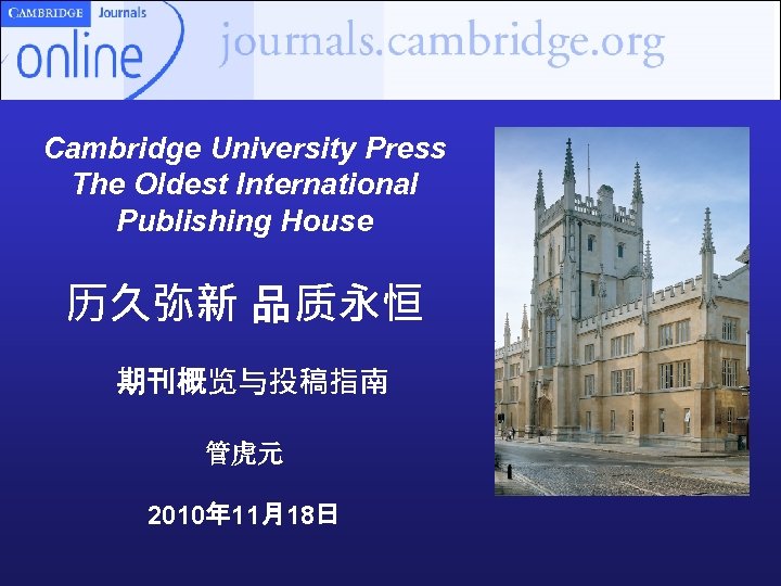 Cambridge University Press The Oldest International Publishing House 历久弥新 品质永恒 期刊概览与投稿指南 管虎元 2010年 11月18日