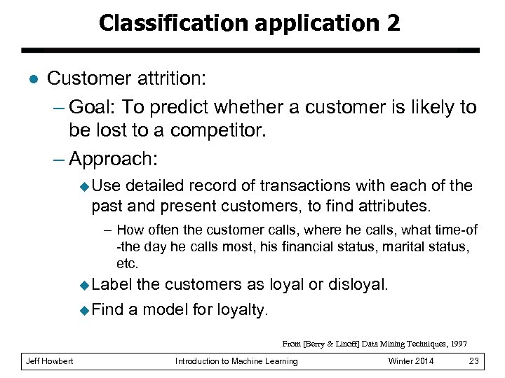 Classification application 2 l Customer attrition: – Goal: To predict whether a customer is