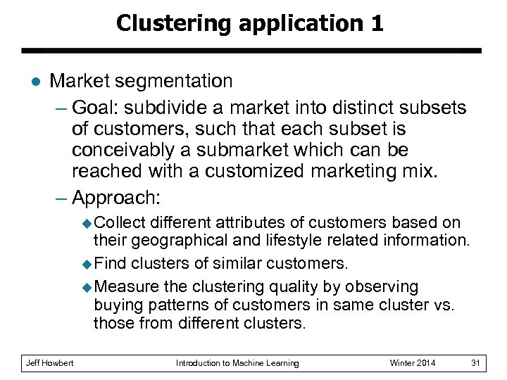Clustering application 1 l Market segmentation – Goal: subdivide a market into distinct subsets