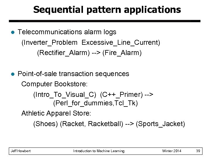 Sequential pattern applications l Telecommunications alarm logs (Inverter_Problem Excessive_Line_Current) (Rectifier_Alarm) --> (Fire_Alarm) l Point-of-sale