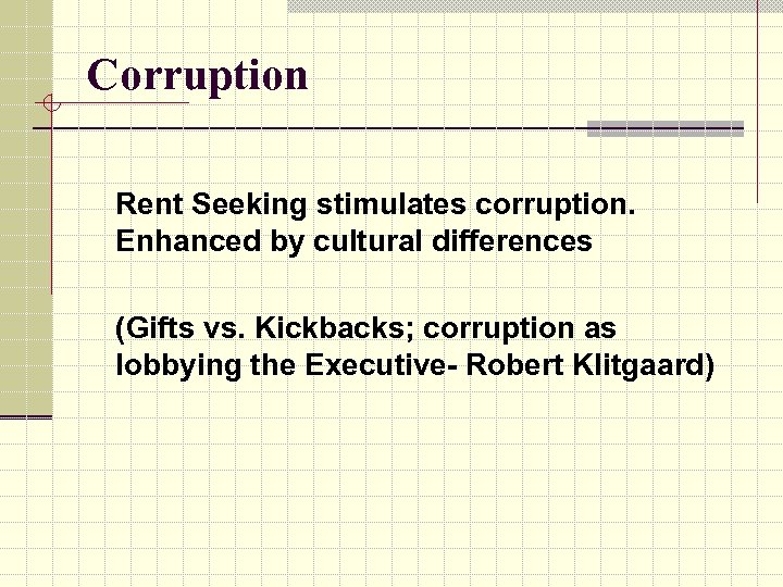 Corruption Rent Seeking stimulates corruption. Enhanced by cultural differences (Gifts vs. Kickbacks; corruption as