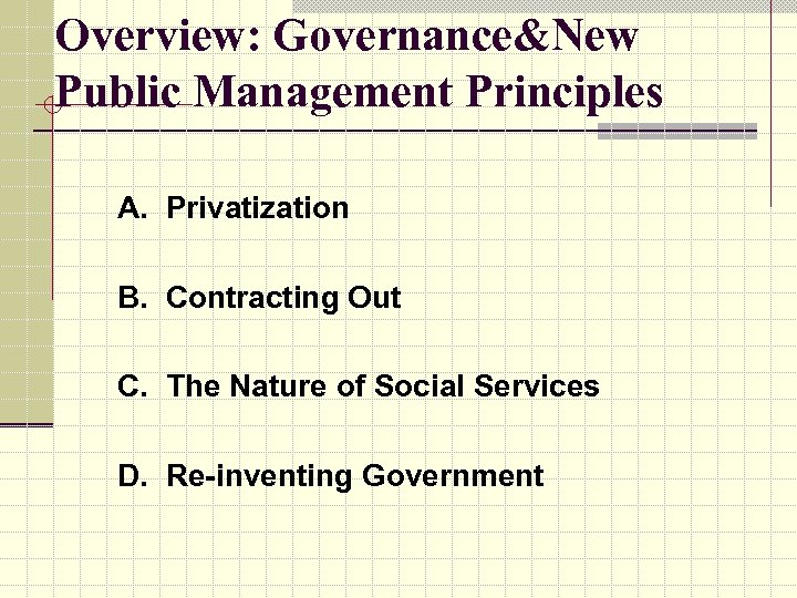 Overview: Governance&New Public Management Principles A. Privatization B. Contracting Out C. The Nature of