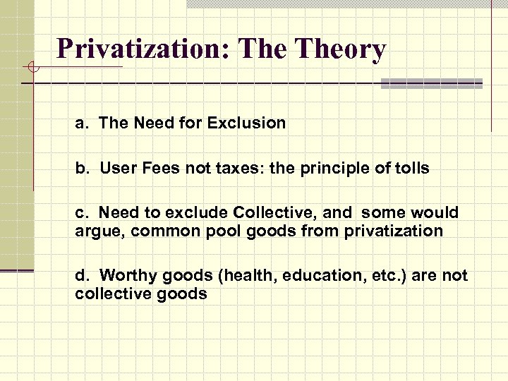 Privatization: Theory a. The Need for Exclusion b. User Fees not taxes: the principle