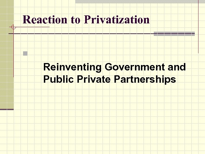 Reaction to Privatization n Reinventing Government and Public Private Partnerships 