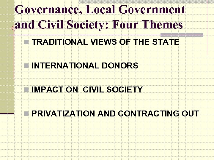 Governance, Local Government and Civil Society: Four Themes n TRADITIONAL VIEWS OF THE STATE