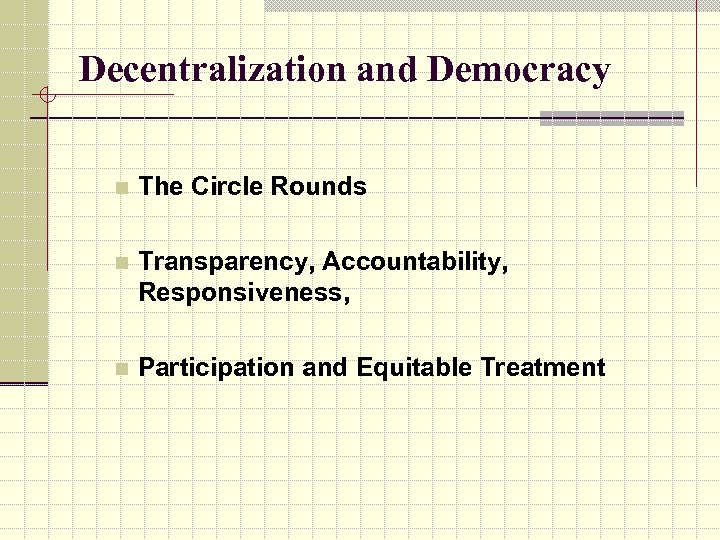 Decentralization and Democracy n The Circle Rounds n Transparency, Accountability, Responsiveness, n Participation and