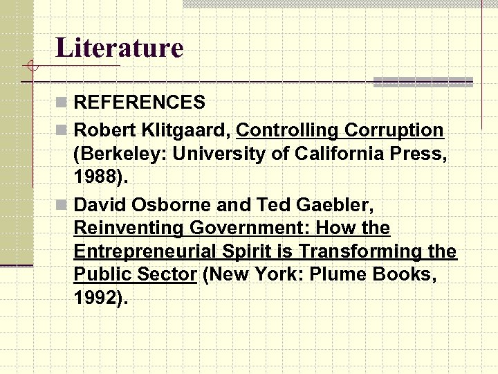 Literature n REFERENCES n Robert Klitgaard, Controlling Corruption (Berkeley: University of California Press, 1988).