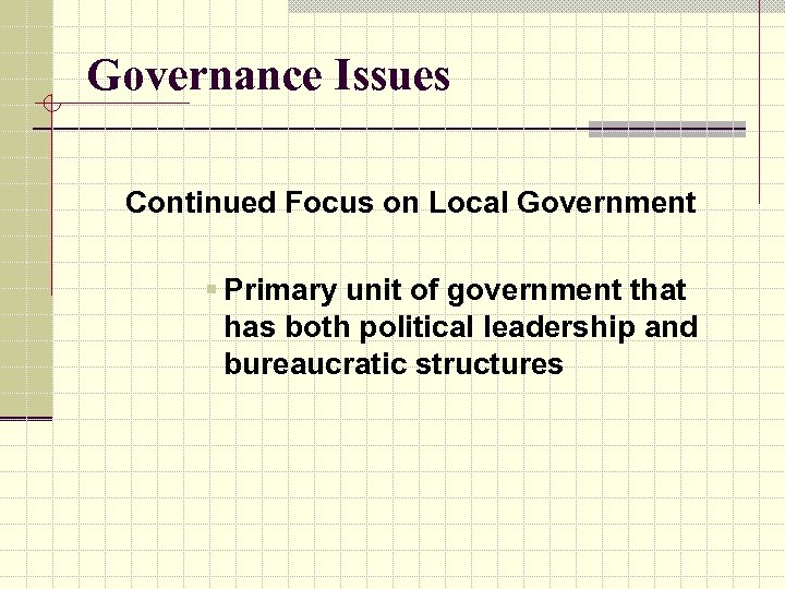 Governance Issues Continued Focus on Local Government § Primary unit of government that has