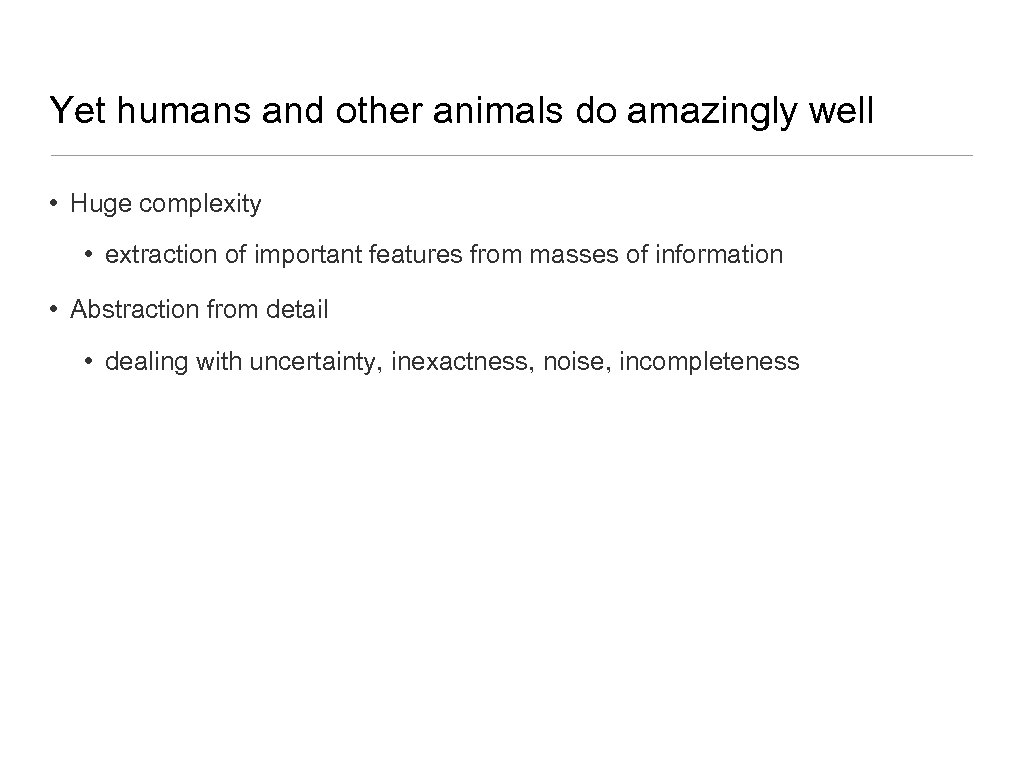 Yet humans and other animals do amazingly well • Huge complexity • extraction of