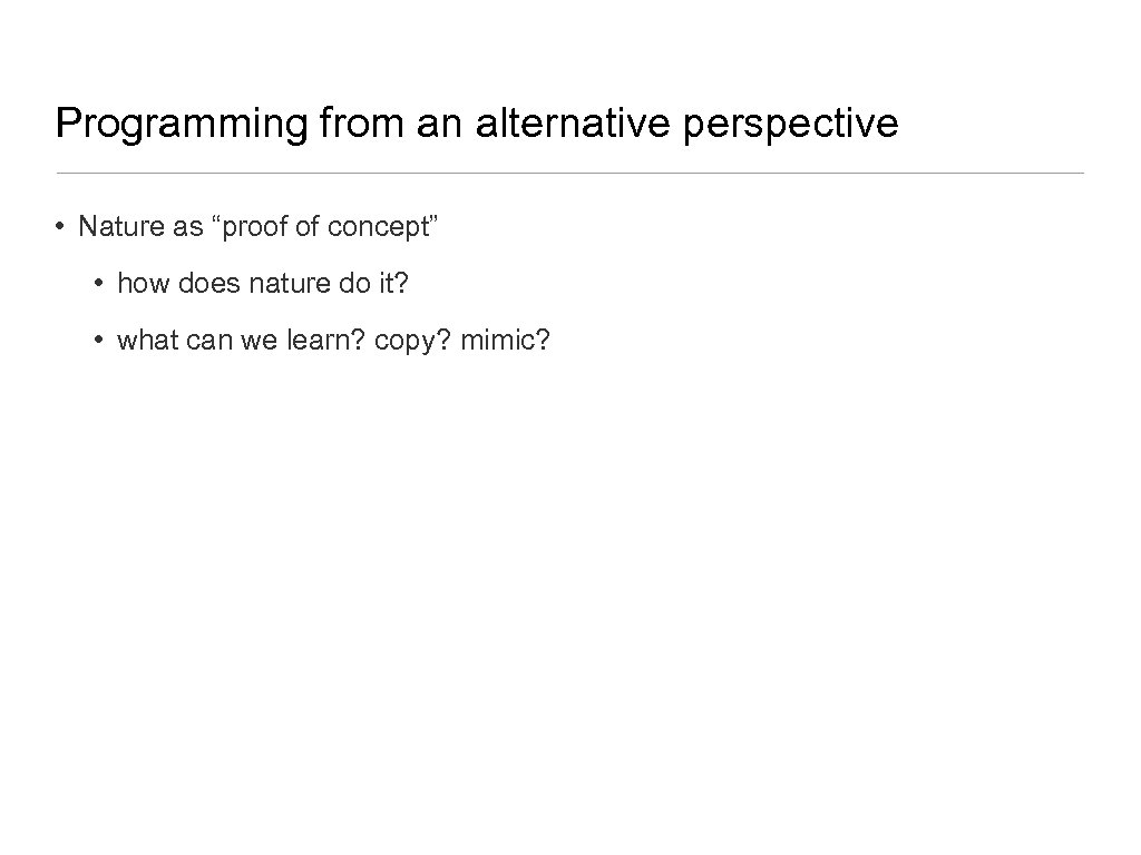 Programming from an alternative perspective • Nature as “proof of concept” • how does