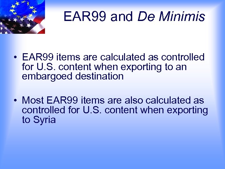 EAR 99 and De Minimis • EAR 99 items are calculated as controlled for