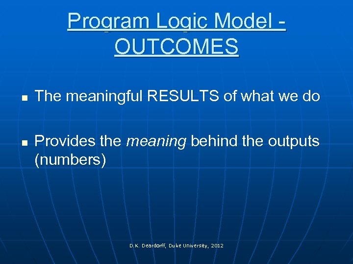 Program Logic Model - OUTCOMES n n The meaningful RESULTS of what we do