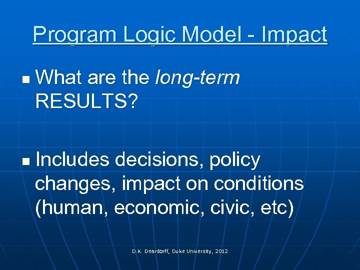 Program Logic Model - Impact n n What are the long-term RESULTS? Includes decisions,