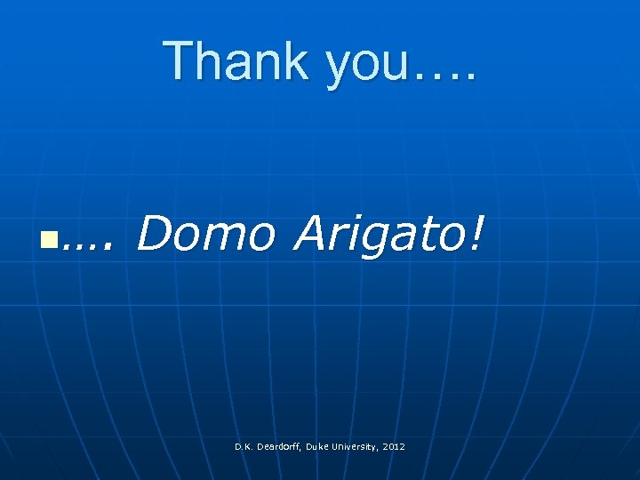 Thank you…. n …. Domo Arigato! D. K. Deardorff, Duke University, 2012 