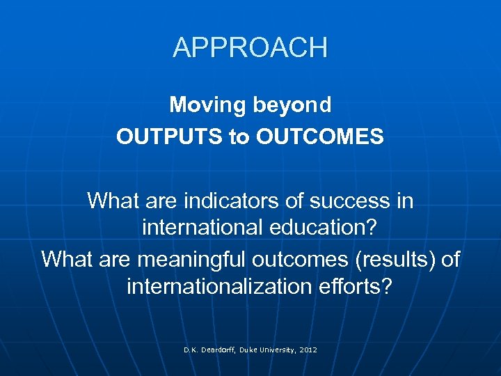 APPROACH Moving beyond OUTPUTS to OUTCOMES What are indicators of success in international education?