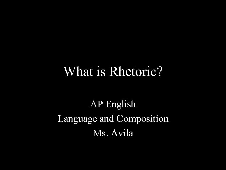 What is Rhetoric? AP English Language and Composition Ms. Avila 