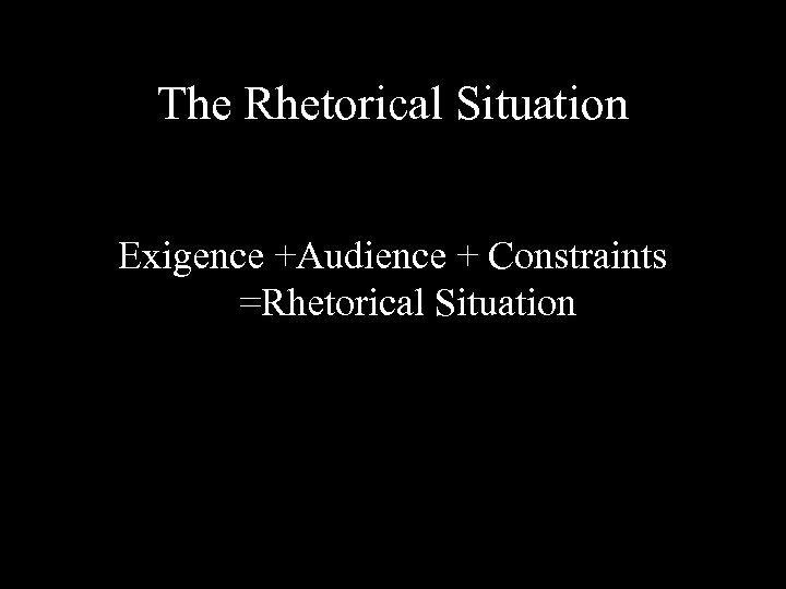 The Rhetorical Situation Exigence +Audience + Constraints =Rhetorical Situation 