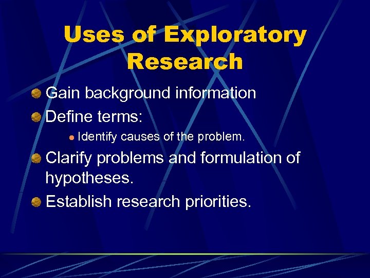 Uses of Exploratory Research Gain background information Define terms: l Identify causes of the