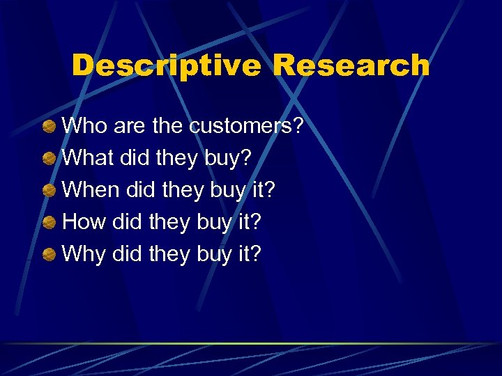 Descriptive Research Who are the customers? What did they buy? When did they buy