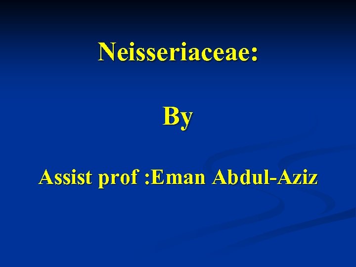 Neisseriaceae: By Assist prof : Eman Abdul-Aziz 