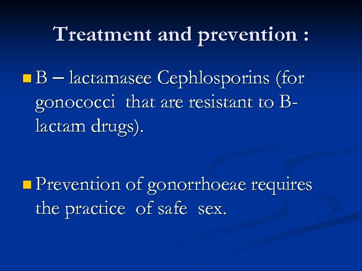 Treatment and prevention : n B – lactamasee Cephlosporins (for gonococci that are resistant