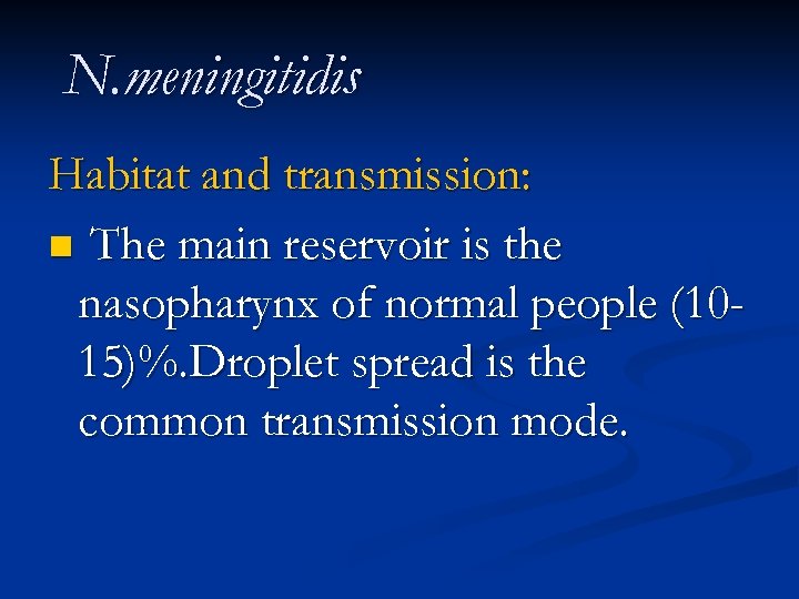 N. meningitidis Habitat and transmission: n The main reservoir is the nasopharynx of normal